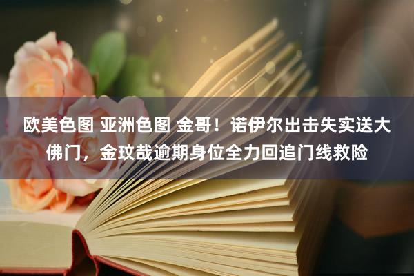 欧美色图 亚洲色图 金哥！诺伊尔出击失实送大佛门，金玟哉逾期身位全力回追门线救险