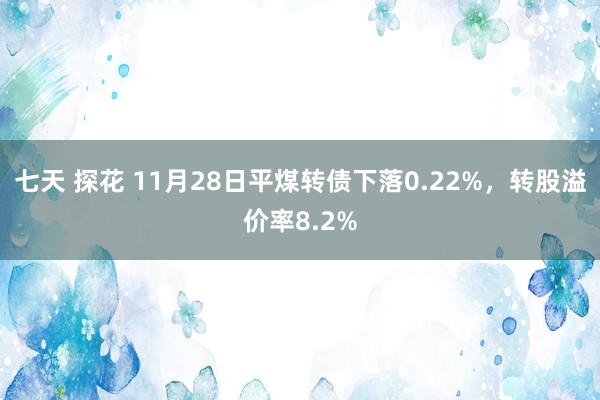七天 探花 11月28日平煤转债下落0.22%，转股溢价率8.2%