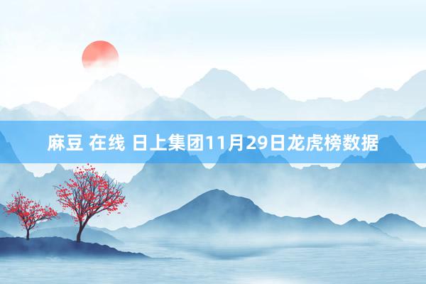 麻豆 在线 日上集团11月29日龙虎榜数据