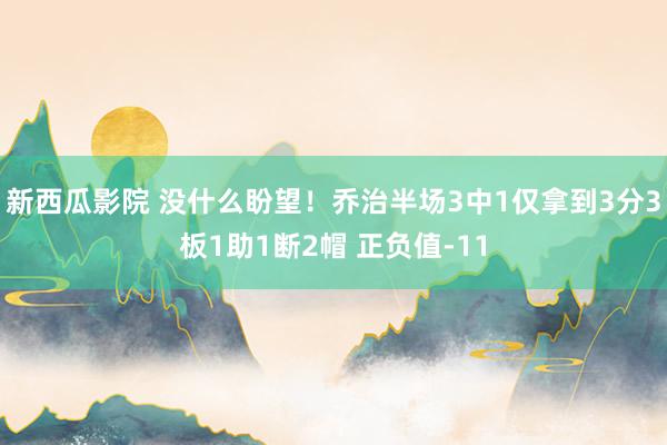 新西瓜影院 没什么盼望！乔治半场3中1仅拿到3分3板1助1断2帽 正负值-11