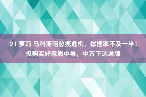 91 萝莉 马科斯陷总揽危机，撑捏率不及一半！拟购买好意思中导，中方下达通牒