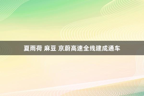 夏雨荷 麻豆 京蔚高速全线建成通车