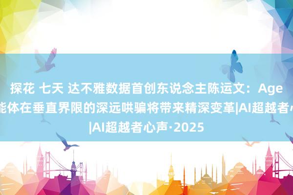 探花 七天 达不雅数据首创东说念主陈运文：Agent办公智能体在垂直界限的深远哄骗将带来精深变革|AI超越者心声·2025