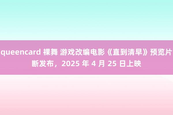 queencard 裸舞 游戏改编电影《直到清早》预览片断发布，2025 年 4 月 25 日上映
