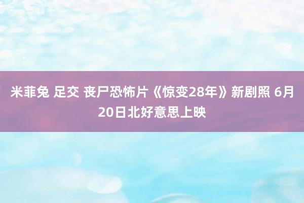 米菲兔 足交 丧尸恐怖片《惊变28年》新剧照 6月20日北好意思上映