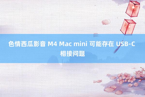 色情西瓜影音 M4 Mac mini 可能存在 USB-C 相接问题