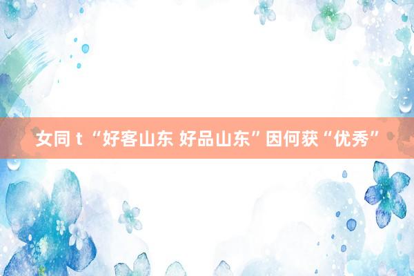 女同 t “好客山东 好品山东”因何获“优秀”