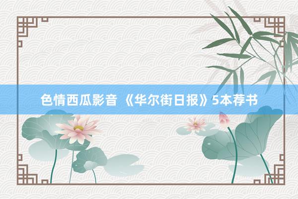 色情西瓜影音 《华尔街日报》5本荐书