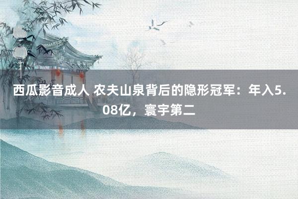 西瓜影音成人 农夫山泉背后的隐形冠军：年入5.08亿，寰宇第二