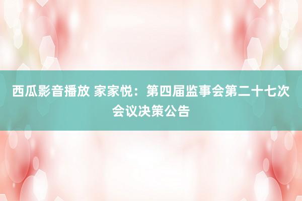 西瓜影音播放 家家悦：第四届监事会第二十七次会议决策公告