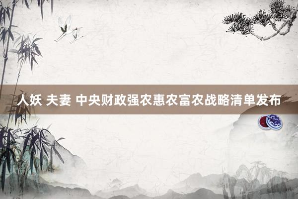 人妖 夫妻 中央财政强农惠农富农战略清单发布