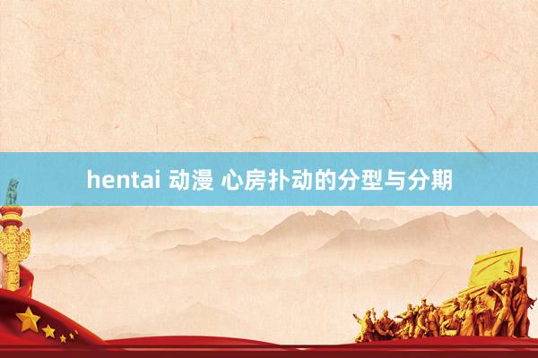 hentai 动漫 心房扑动的分型与分期