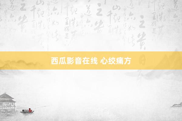 西瓜影音在线 心绞痛方
