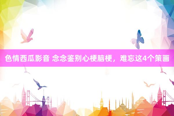色情西瓜影音 念念鉴别心梗脑梗，难忘这4个策画