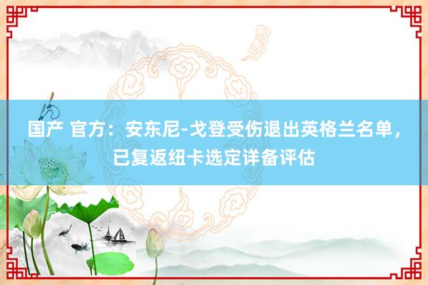 国产 官方：安东尼-戈登受伤退出英格兰名单，已复返纽卡选定详备评估