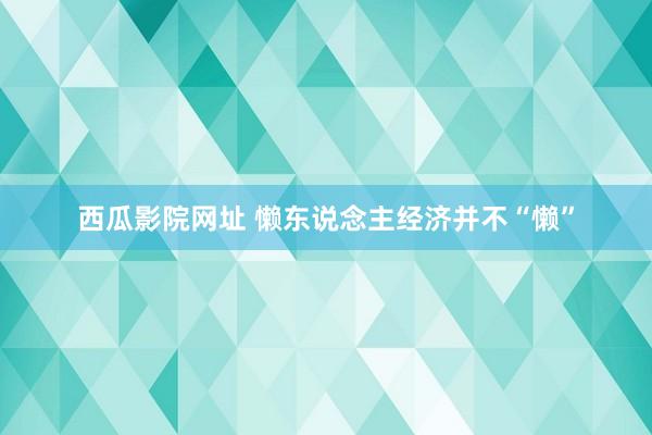 西瓜影院网址 懒东说念主经济并不“懒”