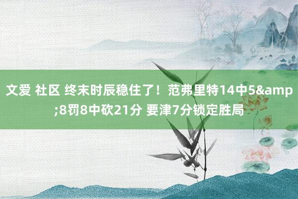 文爱 社区 终末时辰稳住了！范弗里特14中5&8罚8中砍21分 要津7分锁定胜局