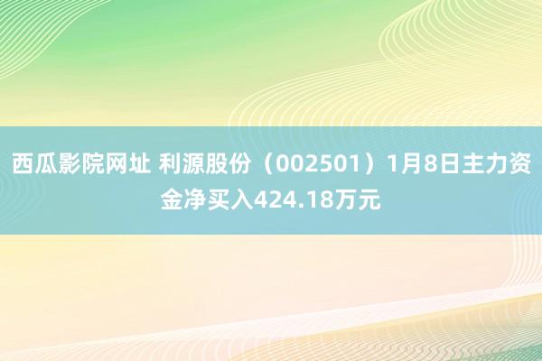 西瓜影院网址 利源股份（002501）1月8日主力资金净买入424.18万元
