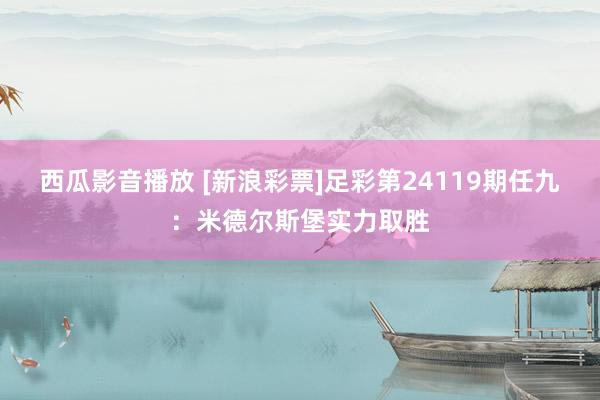 西瓜影音播放 [新浪彩票]足彩第24119期任九：米德尔斯堡实力取胜